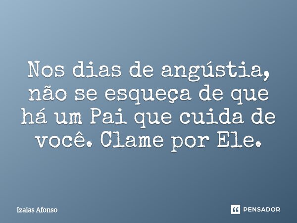 ⁠Nos dias de angústia, não se esqueça de que há um Pai que cuida de você. Clame por Ele.... Frase de Izaias afonso.