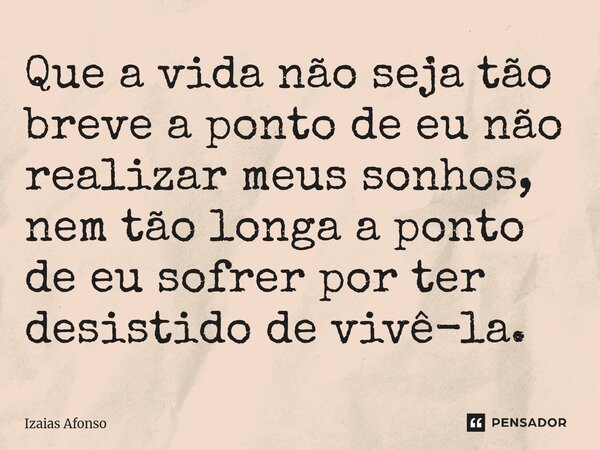 ⁠Que a vida não seja tão breve a ponto de eu não realizar meus sonhos, nem tão longa a ponto de eu sofrer por ter desistido de vivê-la.... Frase de Izaias afonso.