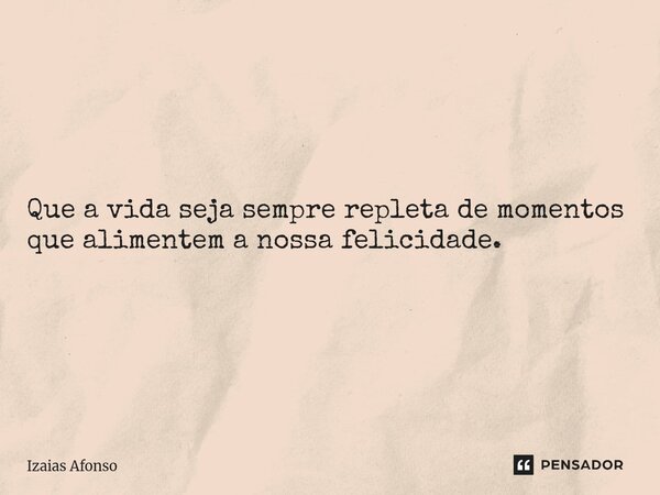 ⁠Que a vida seja sempre repleta de momentos que alimentem a nossa felicidade.... Frase de Izaias afonso.