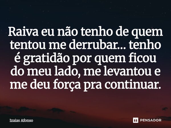 ⁠Raiva eu não tenho de quem tentou me derrubar… tenho é gratidão por quem ficou do meu lado, me levantou e me deu força pra continuar.... Frase de Izaias afonso.
