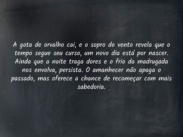 A gota de orvalho cai, e o sopro do vento revela que o tempo segue seu curso, um novo dia está por nascer. Ainda que a noite traga dores e o frio da madrugada n... Frase de Izaiasafonso.