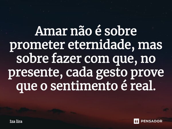 ⁠Amar não é sobre prometer eternidade, mas sobre fazer com que, no presente, cada gesto prove que o sentimento é real.... Frase de Iza lira.