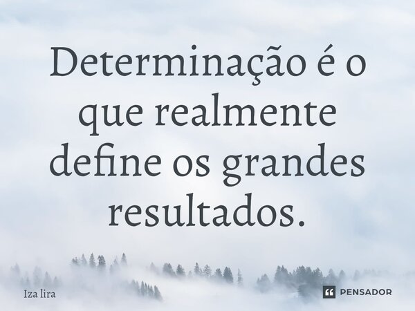 Determinação é o que realmente define os grandes resultados.... Frase de Iza lira.