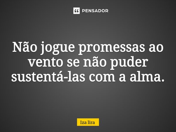 ⁠Não jogue promessas ao vento se não puder sustentá-las com a alma.... Frase de Iza lira.