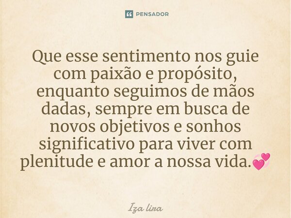 ⁠⁠Que esse sentimento nos guie com paixão e propósito, enquanto seguimos de mãos dadas, sempre em busca de novos objetivos e sonhos significativo para viver com... Frase de Iza lira.