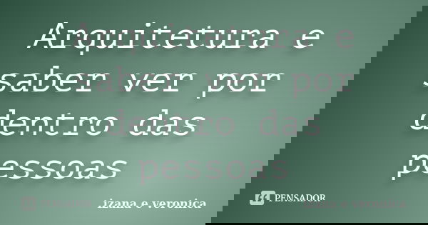 Arquitetura e saber ver por dentro das pessoas... Frase de izana e veronica.