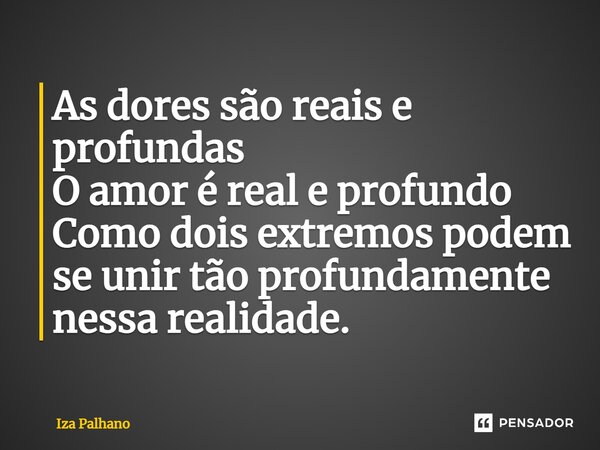 ⁠As dores são reais e profundas O amor é real e profundo Como dois extremos podem se unir tão profundamente nessa realidade.... Frase de Iza Palhano.