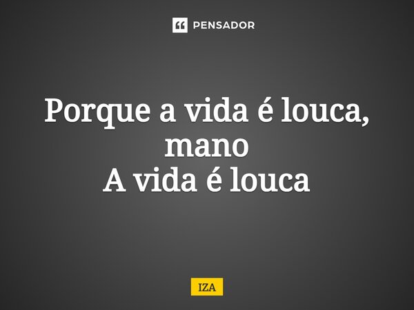 ⁠Porque a vida é louca, mano A vida é louca... Frase de IZA.