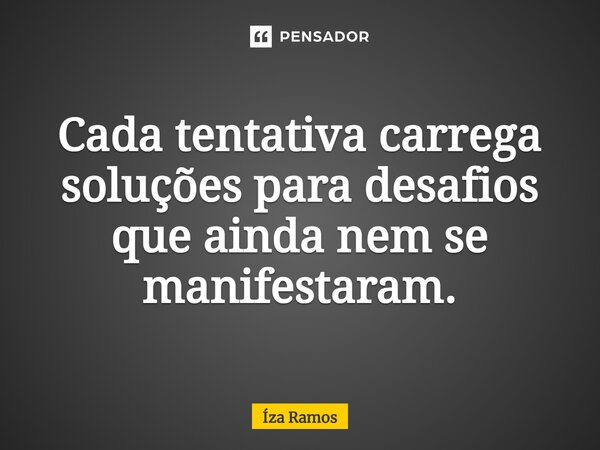 ⁠Cada tentativa carrega soluções para desafios que ainda nem se manifestaram.... Frase de Íza Ramos.