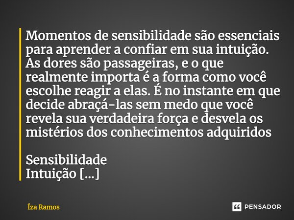 ⁠Momentos de sensibilidade são essenciais para aprender a confiar em sua intuição. As dores são passageiras, e o que realmente importa é a forma como você escol... Frase de Íza Ramos.