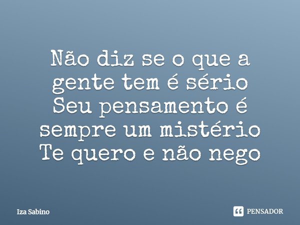 ⁠Não diz se oque a gente tem é sério
Seu pensamento é sempre um mistério
Te quero e não nego... Frase de Iza Sabino.