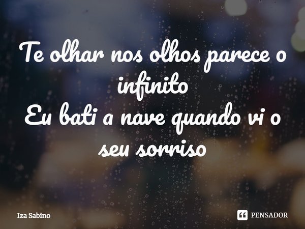 ⁠Te olhar nos olhos parece o infinito
Eu bati a nave quando vi o seu sorriso... Frase de Iza Sabino.