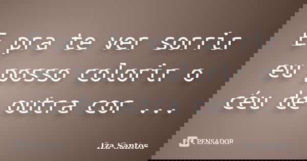 E pra te ver sorrir eu posso colorir o céu de outra cor ...... Frase de Iza Santos.