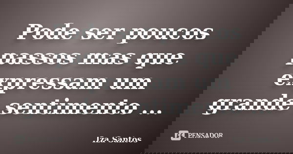 Pode ser poucos passos mas que expressam um grande sentimento ...... Frase de Iza Santos.