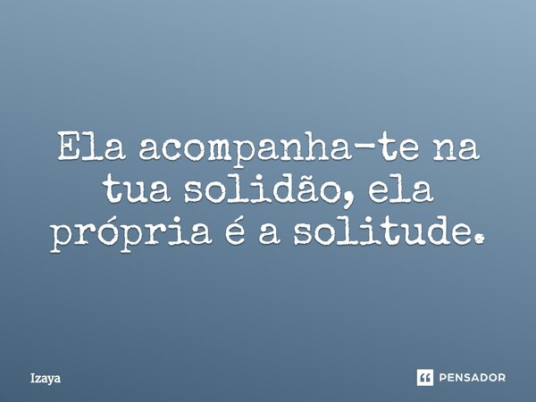 Ela acompanha-te na tua solidão, ela própria é a solitude.... Frase de Izaya.