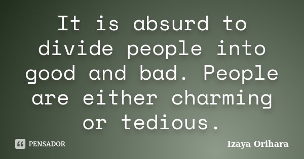 It is absurd to divide people into good and bad. People are either charming or tedious.... Frase de Izaya Orihara.