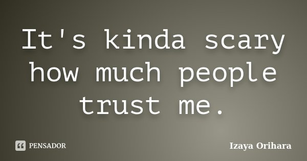 It's kinda scary how much people trust me.... Frase de Izaya Orihara.