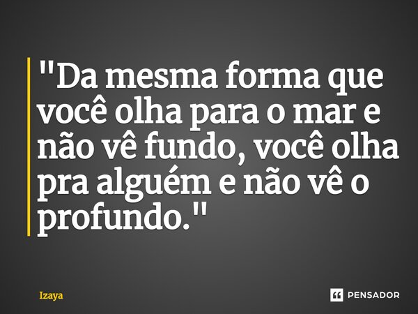 ⁠"Da mesma forma que você olha para o mar e não vê fundo, você olha pra alguém e não vê o profundo."... Frase de Izaya.