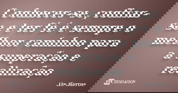 Conhecer-se, confiar-se e ter fé é sempre o melhor caminho para a superação e realização... Frase de Ize Barros.