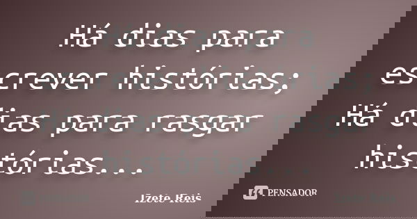 Há dias para escrever histórias; Há dias para rasgar histórias...... Frase de Izete Reis.