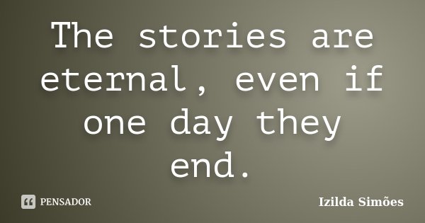 The stories are eternal, even if one day they end.... Frase de Izilda Simões.