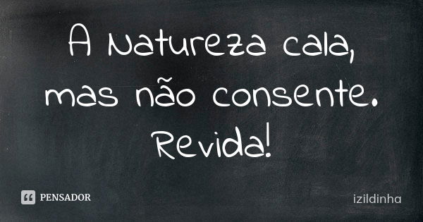 A Natureza cala, mas não consente. Revida!... Frase de izildinha.