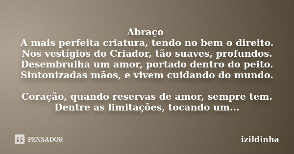 Abraço A mais perfeita criatura, tendo no bem o direito. Nos vestígios do Criador, tão suaves, profundos. Desembrulha um amor, portado dentro do peito. Sintoniz... Frase de izildinha.