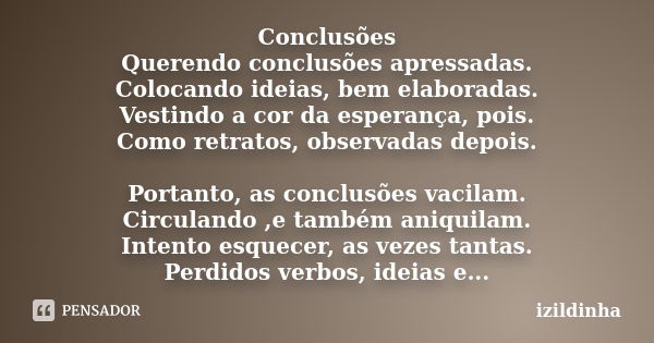 Conclusões Querendo conclusões apressadas. Colocando ideias, bem elaboradas. Vestindo a cor da esperança, pois. Como retratos, observadas depois. Portanto, as c... Frase de izildinha.