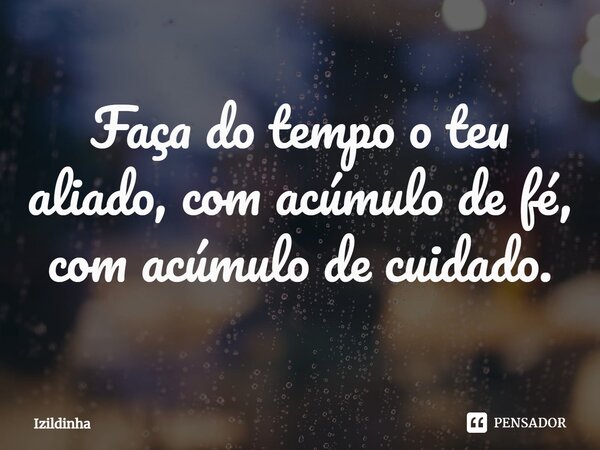 ⁠Faça do tempo o teu aliado, com acúmulo de fé, com acúmulo de cuidado.... Frase de izildinha.