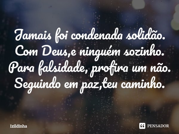 ⁠Jamais foi condenada solidão.
Com Deus,e ninguém sozinho.
Para falsidade, profira um não.
Seguindo em paz,teu caminho.... Frase de izildinha.