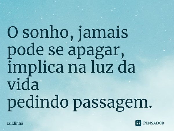 ⁠O sonho, jamais pode se apagar,
implica na luz da vida
pedindo passagem.... Frase de izildinha.