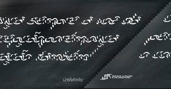 Ouça sempre a voz da percepção,porém,ouça o coração também!... Frase de Izildinha.