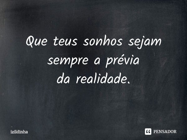 ⁠Que teus sonhos sejam sempre a prévia
da realidade.... Frase de izildinha.