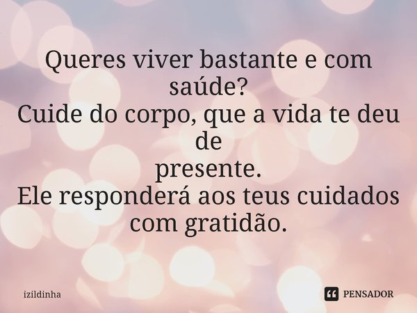 ⁠Queres viver bastante e com saúde?
Cuide do corpo, que a vida te deu de
presente.
Ele responderá aos teus cuidados
com gratidão.... Frase de izildinha.