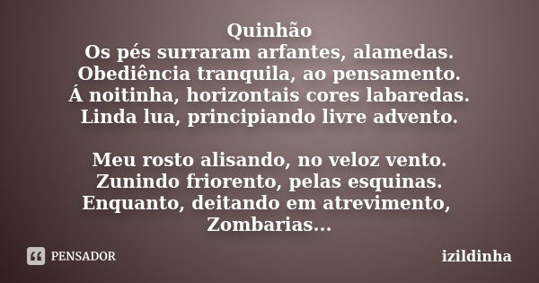 Quinhão Os pés surraram arfantes, alamedas. Obediência tranquila, ao pensamento. Á noitinha, horizontais cores labaredas. Linda lua, principiando livre advento.... Frase de izildinha.