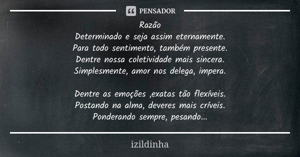 Razão Determinado e seja assim eternamente. Para todo sentimento, também presente. Dentre nossa coletividade mais sincera. Simplesmente, amor nos delega, impera... Frase de izildinha.