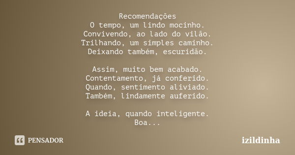 Recomendações O tempo, um lindo mocinho. Convivendo, ao lado do vilão. Trilhando, um simples caminho. Deixando também, escuridão. Assim, muito bem acabado. Cont... Frase de izildinha.