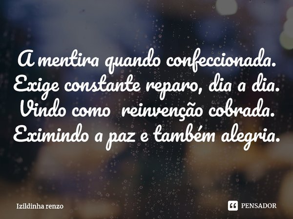 A mentira quando confeccionada.
Exige constante reparo, dia a dia.
Vindo como reinvenção cobrada.⁠
Eximindo a paz e também alegria.... Frase de Izildinha renzo.