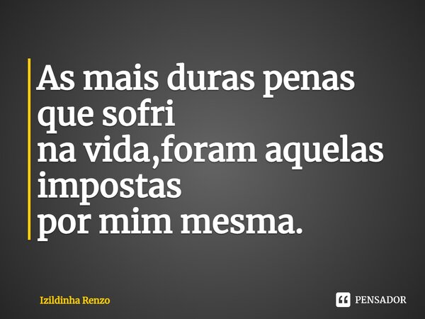 ⁠As mais duras penas que sofri na vida,foram aquelas impostas por mim mesma.... Frase de Izildinha renzo.