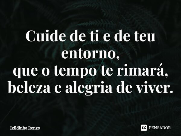 ⁠Cuide de ti e de teu entorno, que o tempo te rimará, beleza e alegria de viver.... Frase de Izildinha renzo.