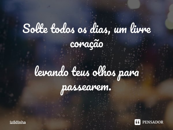 ⁠Solte todos os dias, um livre coração levando teus olhos para passearem.... Frase de izildinha.