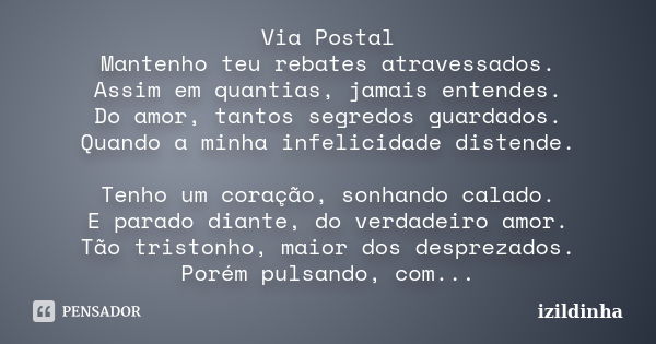 Via Postal Mantenho teu rebates atravessados. Assim em quantias, jamais entendes. Do amor, tantos segredos guardados. Quando a minha infelicidade distende. Tenh... Frase de izildinha.