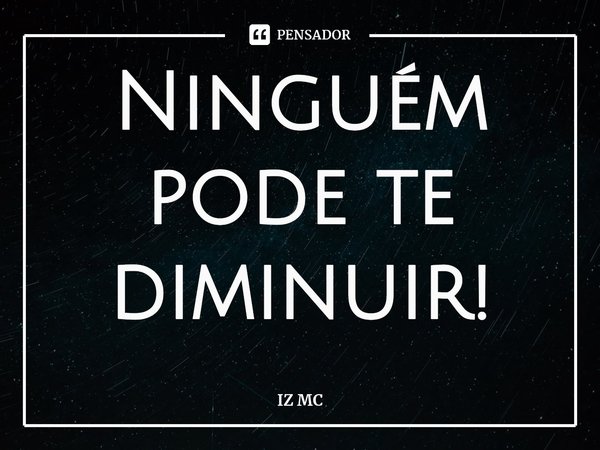 ⁠Ninguém pode te diminuir!... Frase de IZ MC.