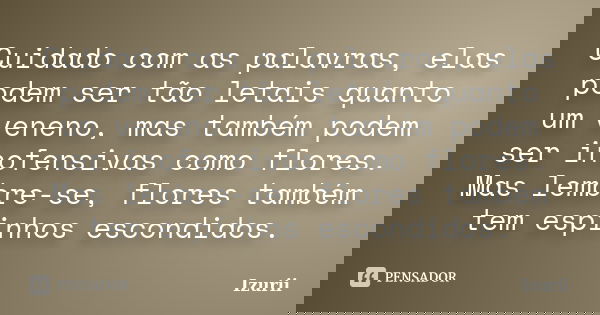 Cuidado com as palavras, elas podem ser tão letais quanto um veneno, mas também podem ser inofensivas como flores. Mas lembre-se, flores também tem espinhos esc... Frase de Izurii.