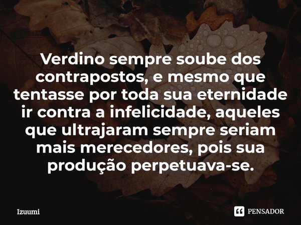 ⁠Verdino sempre soube dos contrapostos, e mesmo que tentasse por toda sua eternidade ir contra a infelicidade, aqueles que ultrajaram sempre seriam mais mereced... Frase de Izuumi.