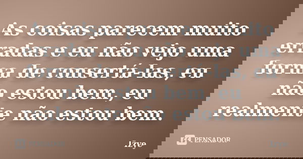 As coisas parecem muito erradas e eu não vejo uma forma de consertá-las, eu não estou bem, eu realmente não estou bem.... Frase de Izye.