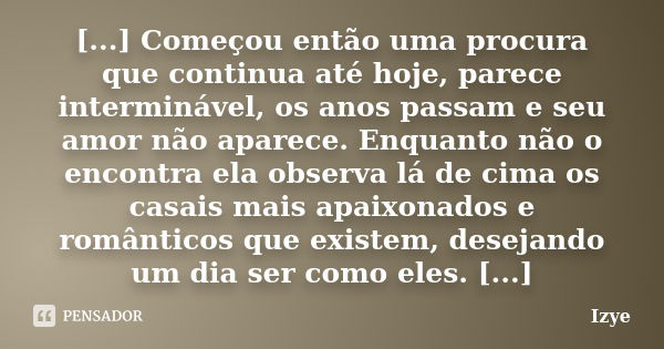 [...] Começou então uma procura que continua até hoje, parece interminável, os anos passam e seu amor não aparece. Enquanto não o encontra ela observa lá de cim... Frase de Izye.