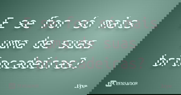 E se for só mais uma de suas brincadeiras?... Frase de Izye.