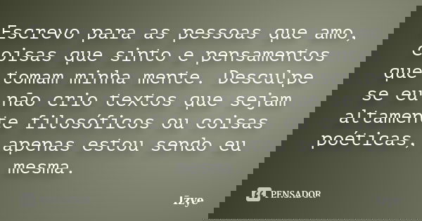 Escrevo para as pessoas que amo, coisas que sinto e pensamentos que tomam minha mente. Desculpe se eu não crio textos que sejam altamente filosóficos ou coisas ... Frase de Izye.