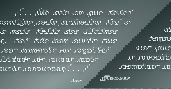 [...]No dia em que falei contigo pela primeira foi o dia mais feliz dos últimos tempos, foi tão bom ouvir tua voz que por momento eu cogitei a possibilidade de ... Frase de Izye.